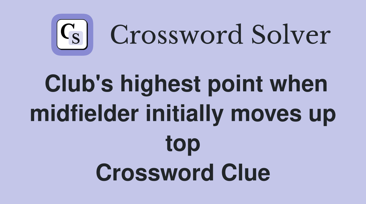 Club's highest point when midfielder initially moves up top Crossword Clue