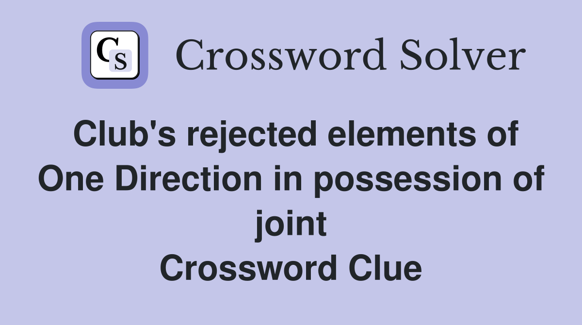 Club's rejected elements of One Direction in possession of joint Crossword Clue