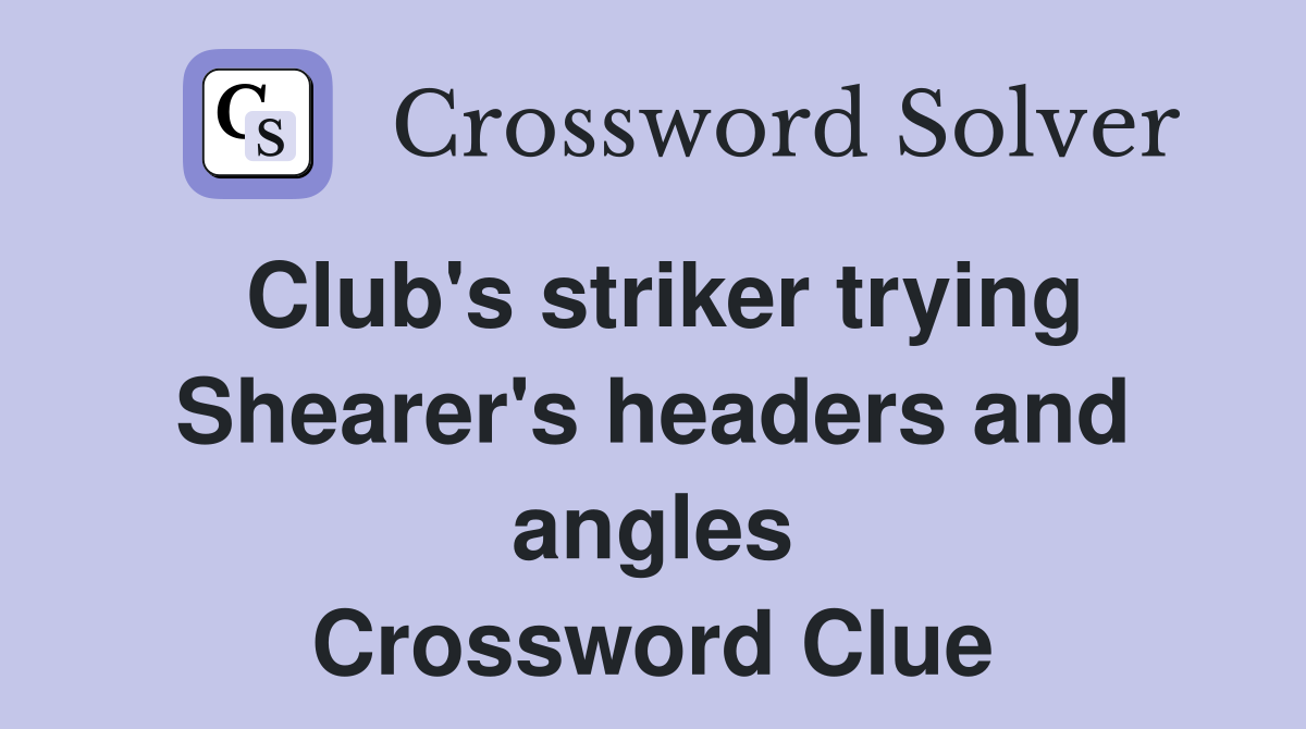 Club's striker trying Shearer's headers and angles Crossword Clue