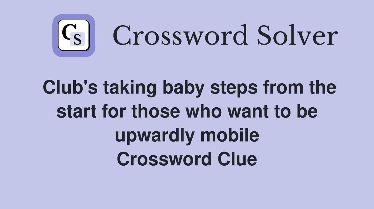 Club's taking baby steps from the start for those who want to be upwardly mobile Crossword Clue