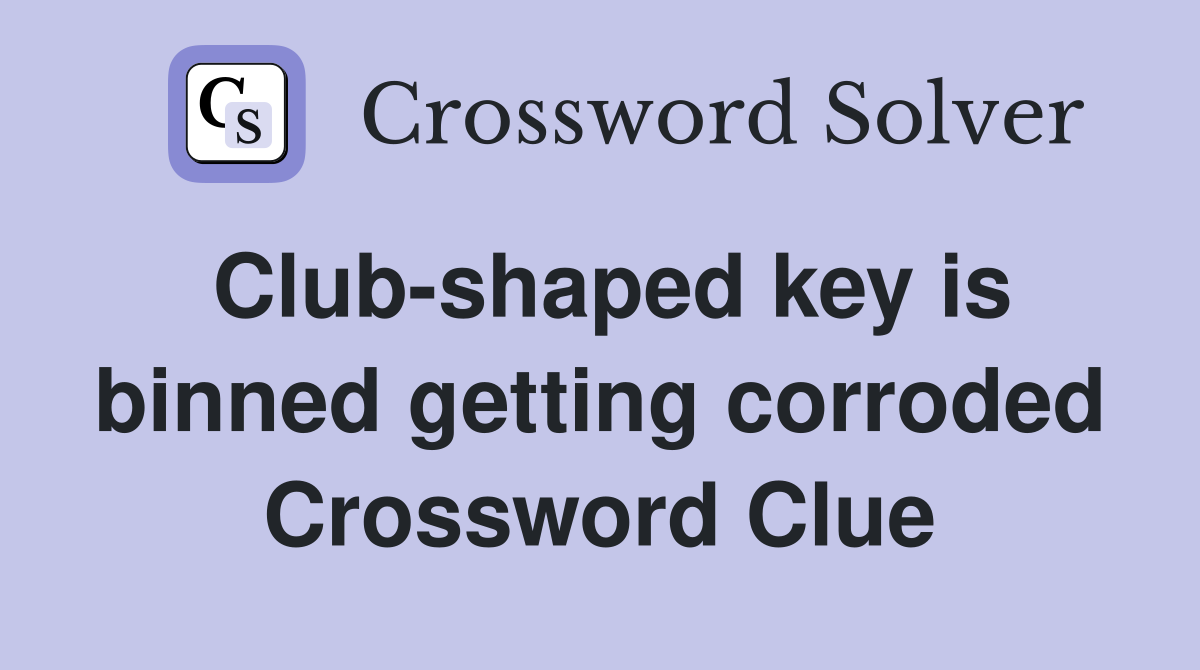 Club-shaped key is binned getting corroded Crossword Clue