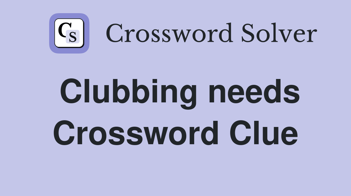 Clubbing needs Crossword Clue