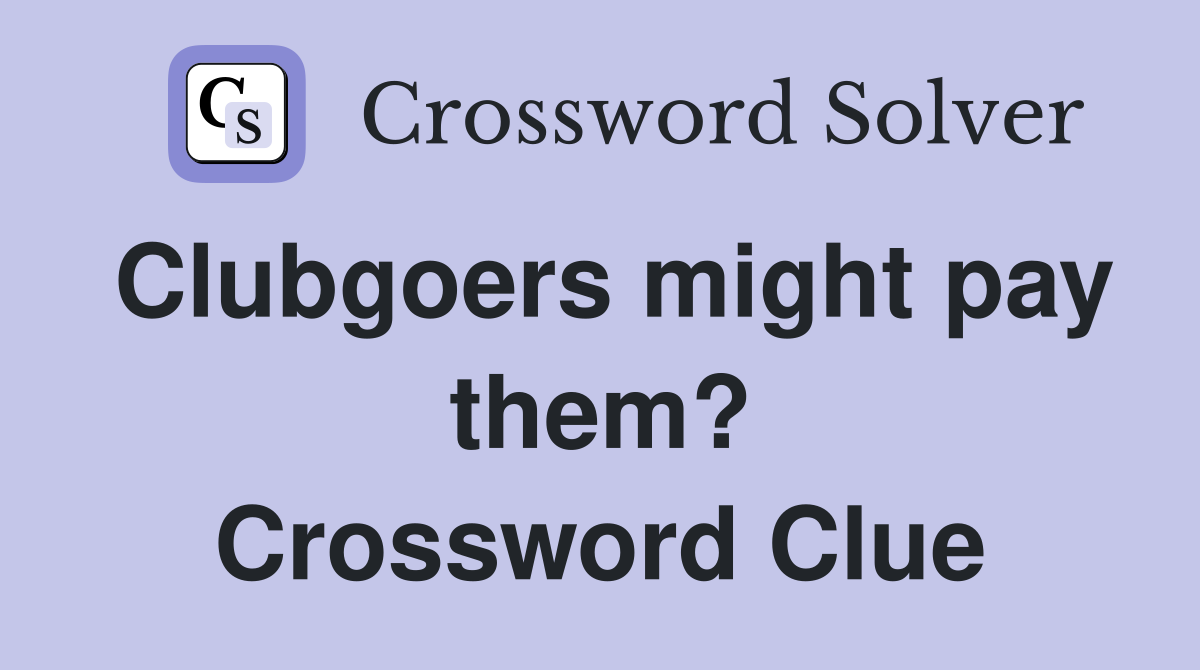 Clubgoers might pay them? Crossword Clue