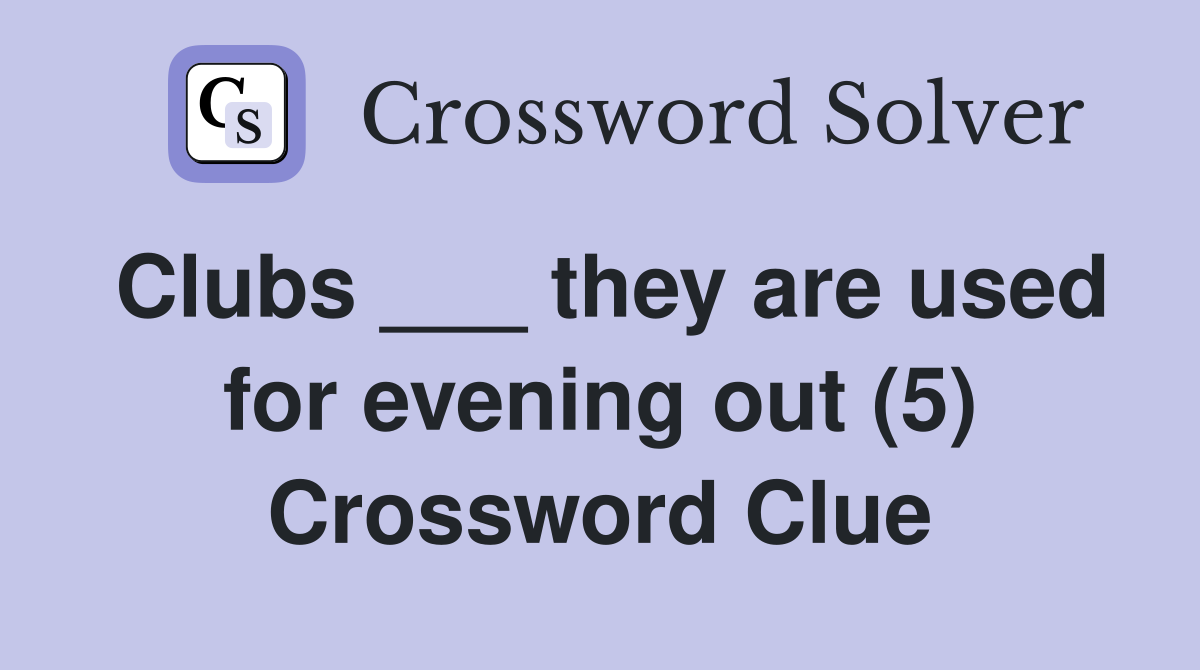 Clubs ___ they are used for evening out (5) Crossword Clue