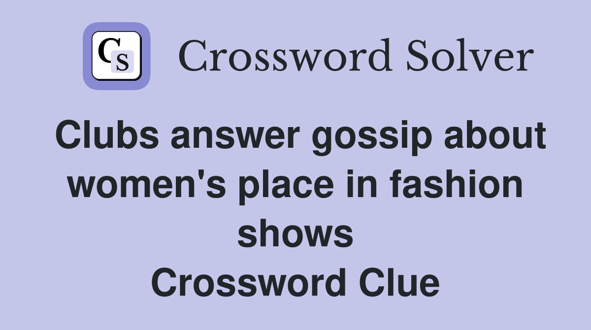 Clubs answer gossip about women's place in fashion shows Crossword Clue