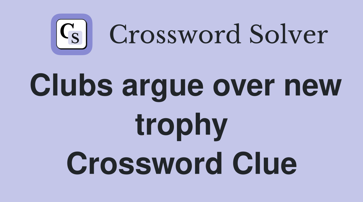 Clubs argue over new trophy Crossword Clue