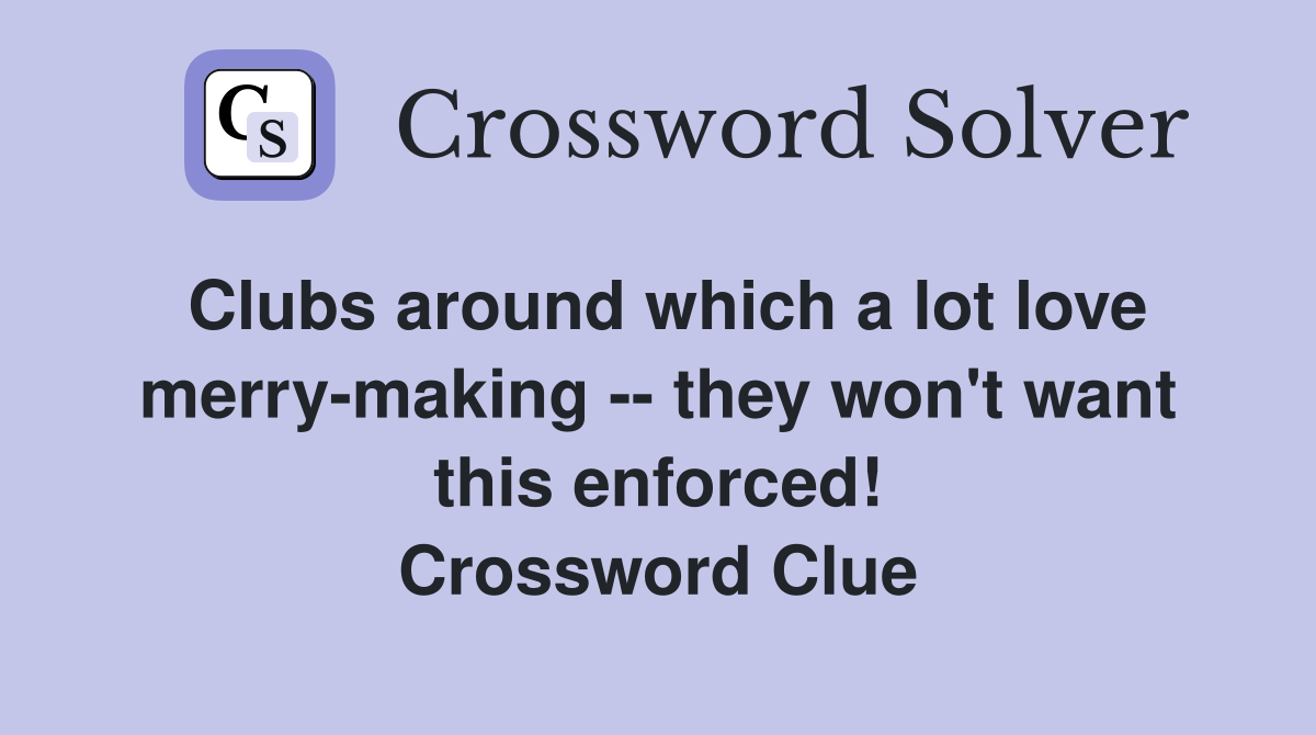 Clubs around which a lot love merry-making -- they won't want this enforced! Crossword Clue