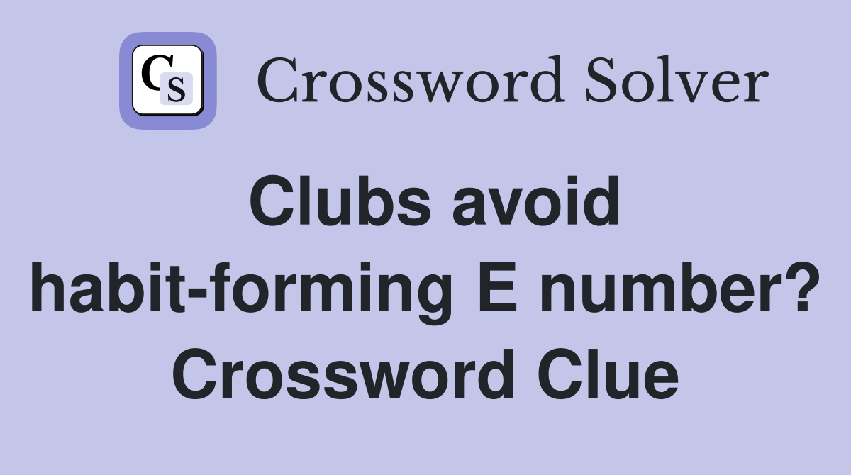Clubs avoid habit-forming E number? Crossword Clue