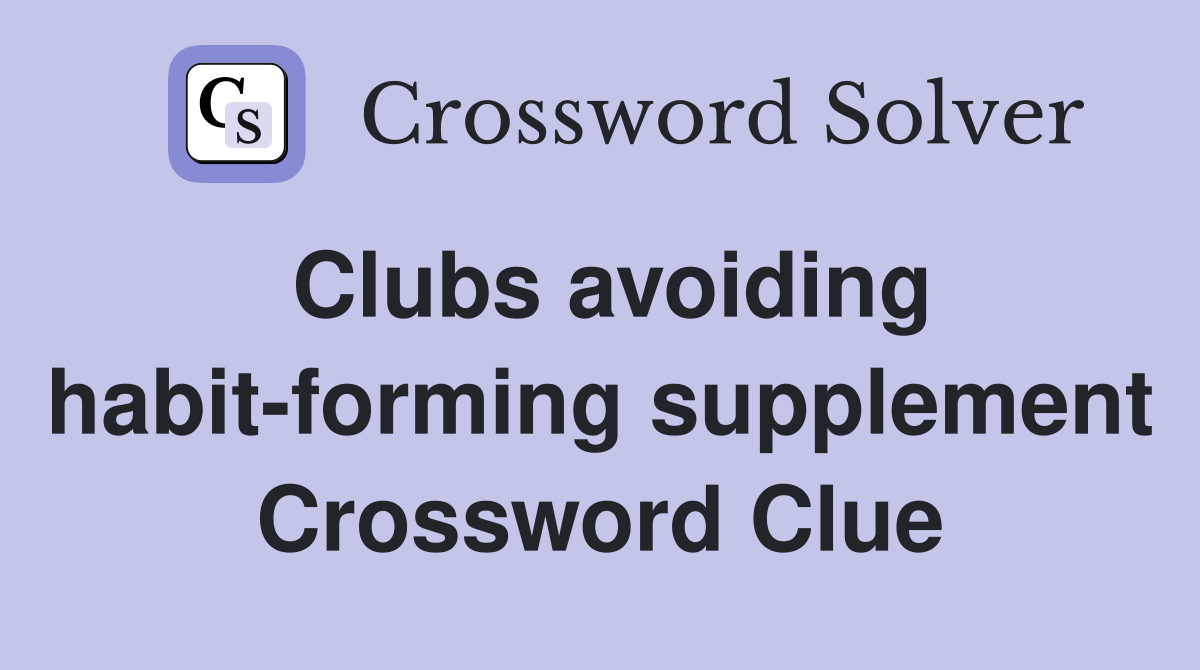 Clubs avoiding habit-forming supplement Crossword Clue