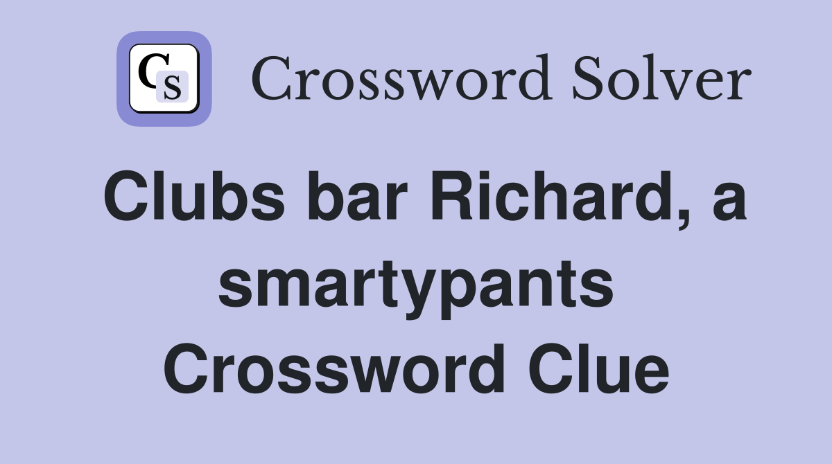 Clubs bar Richard, a smartypants Crossword Clue