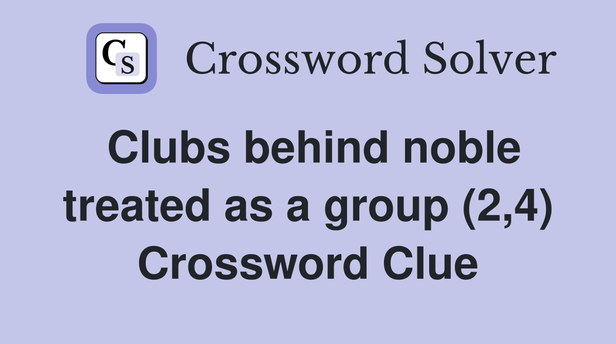 Clubs behind noble treated as a group (2,4) Crossword Clue