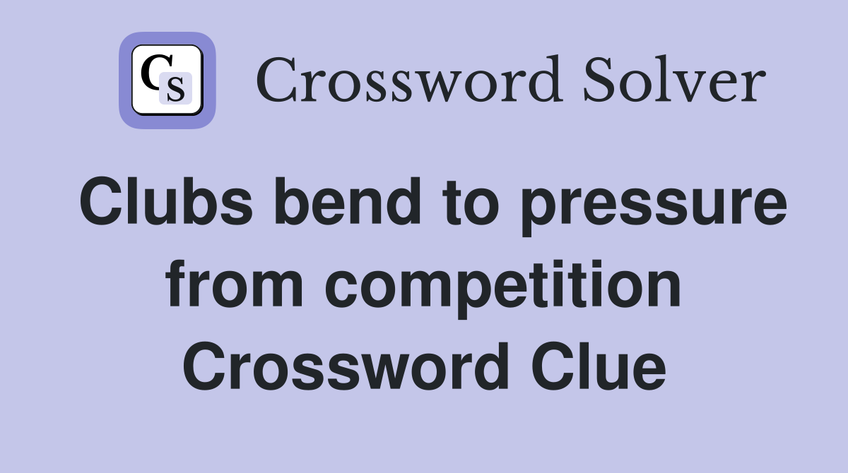 Clubs bend to pressure from competition Crossword Clue