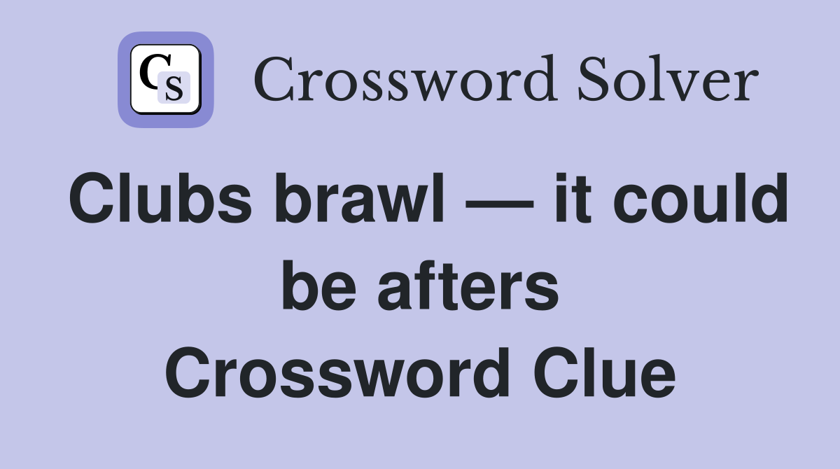 Clubs brawl — it could be afters Crossword Clue