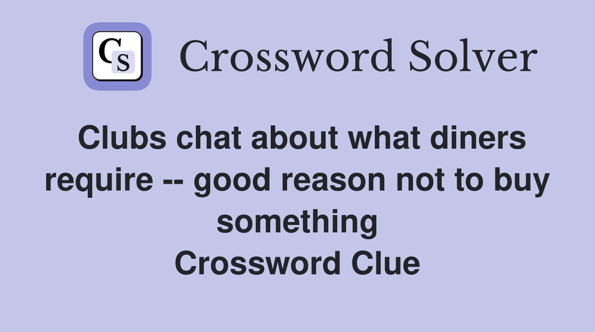 Clubs chat about what diners require -- good reason not to buy something Crossword Clue