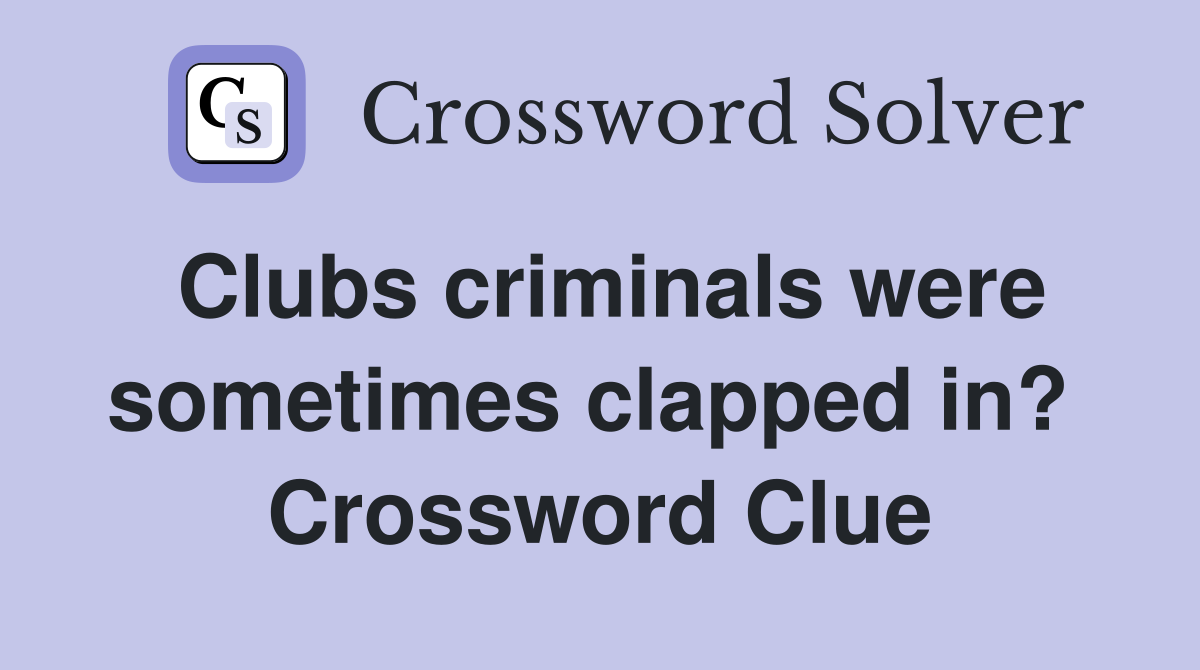 Clubs criminals were sometimes clapped in?  Crossword Clue