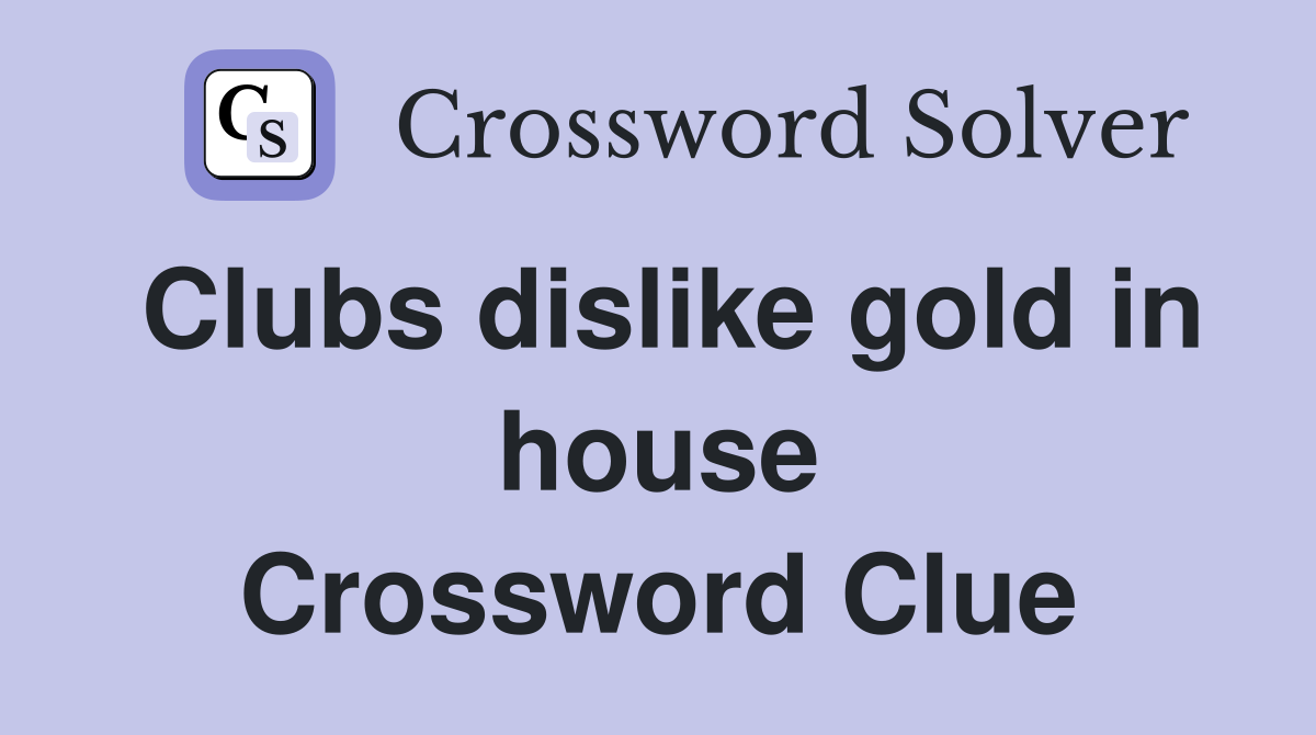 Clubs dislike gold in house Crossword Clue