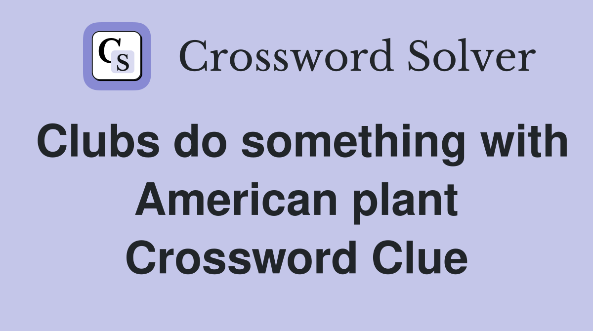 Clubs do something with American plant Crossword Clue