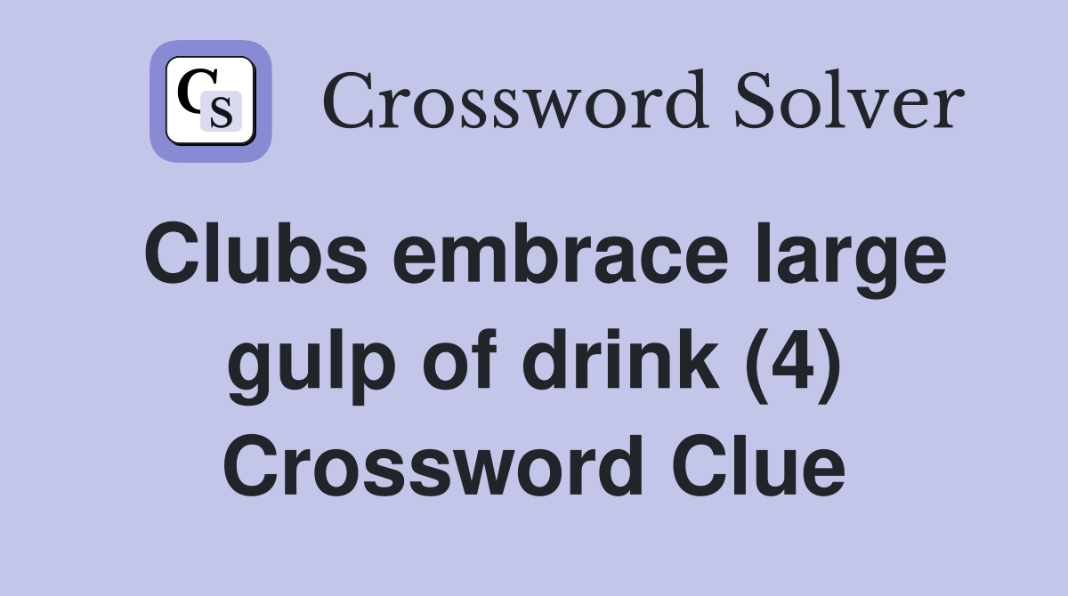 Clubs embrace large gulp of drink (4) Crossword Clue