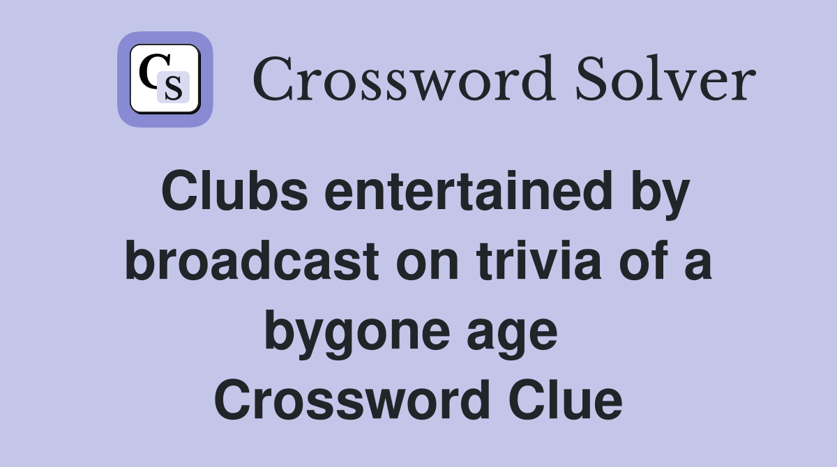 Clubs entertained by broadcast on trivia of a bygone age  Crossword Clue