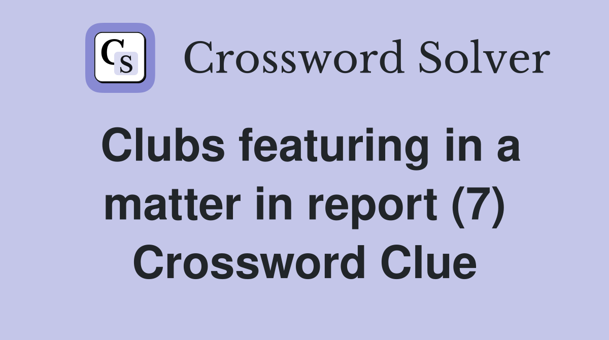 Clubs featuring in a matter in report (7) Crossword Clue