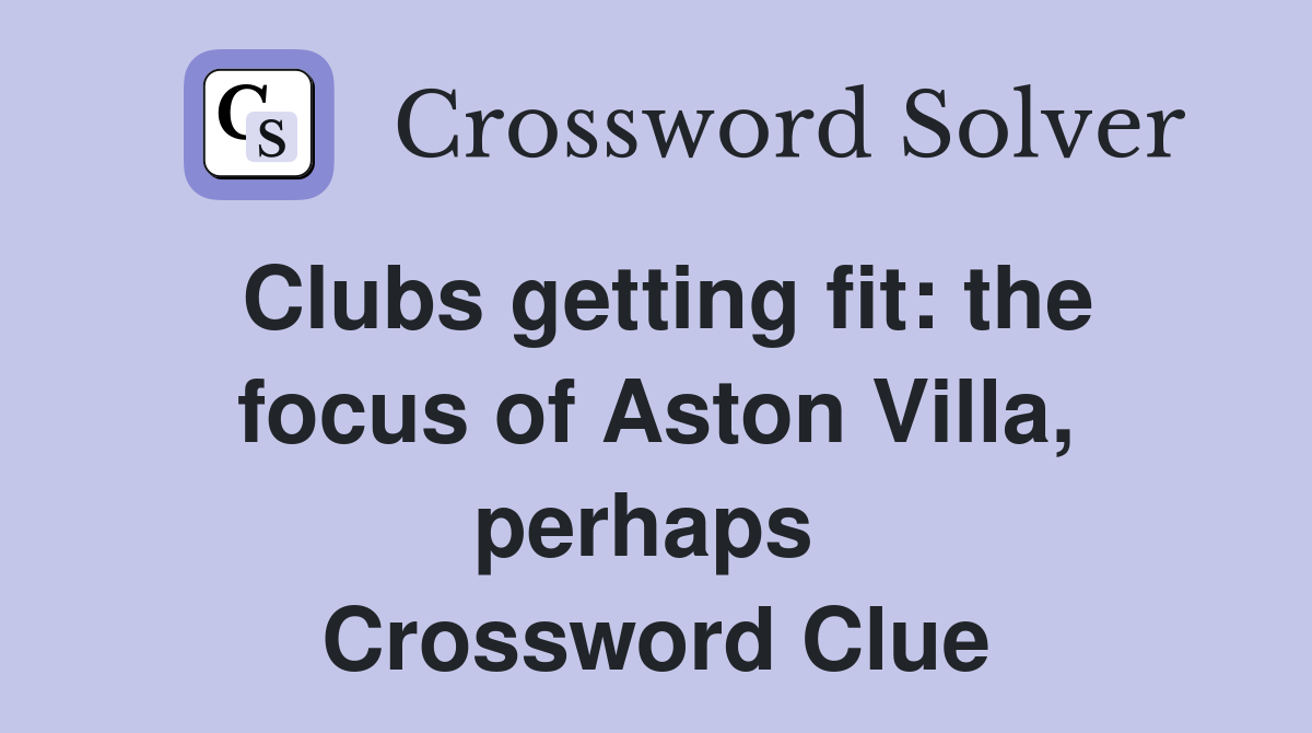 Clubs getting fit: the focus of Aston Villa, perhaps  Crossword Clue