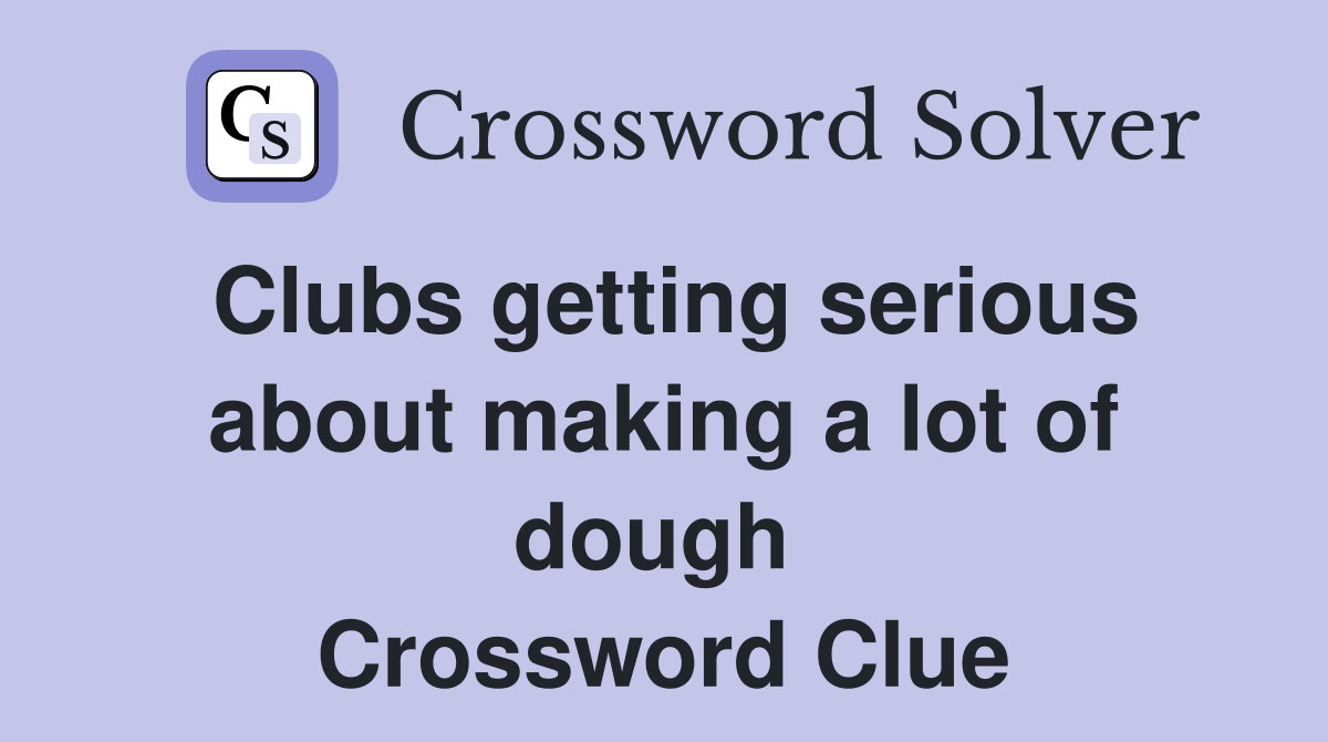 Clubs getting serious about making a lot of dough  Crossword Clue