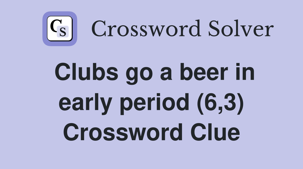 Clubs go a beer in early period (6,3) Crossword Clue