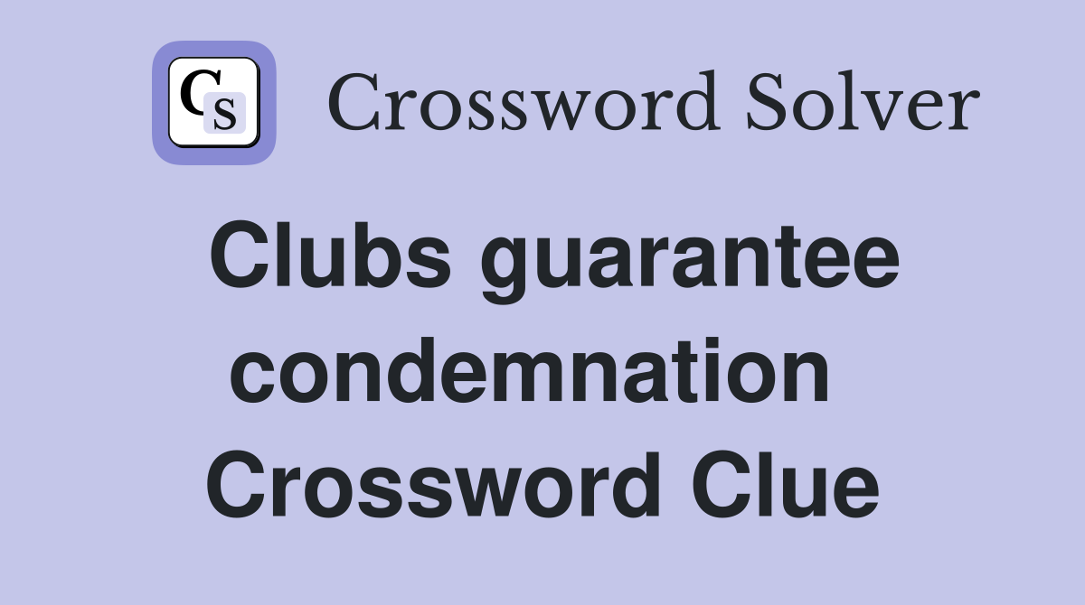 Clubs guarantee condemnation  Crossword Clue