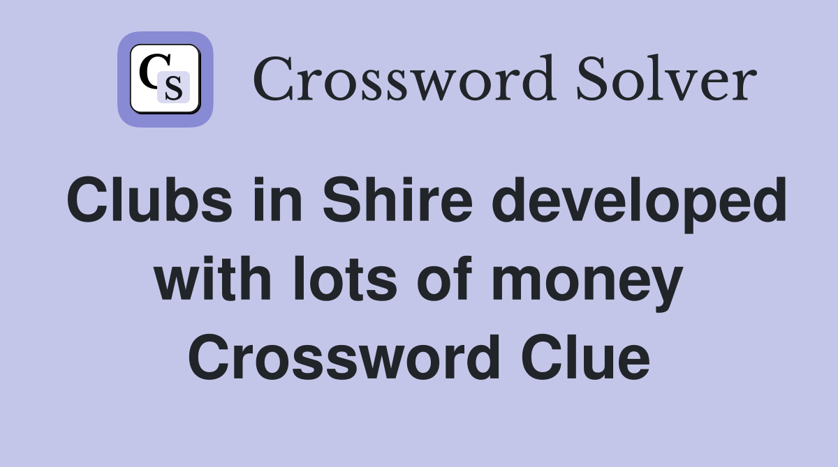 Clubs in Shire developed with lots of money Crossword Clue