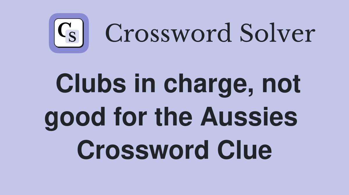 Clubs in charge, not good for the Aussies  Crossword Clue