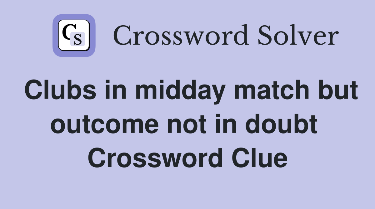 Clubs in midday match but outcome not in doubt  Crossword Clue