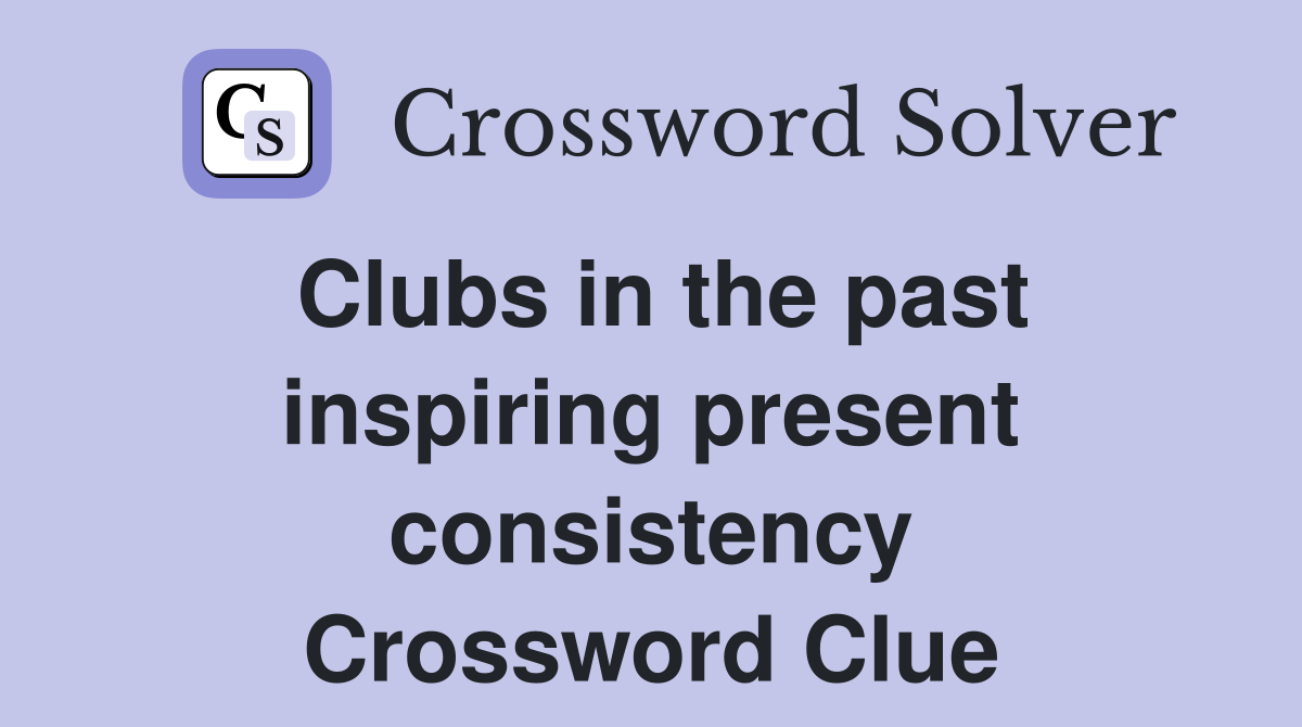 Clubs in the past inspiring present consistency Crossword Clue