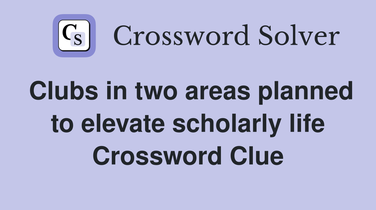 Clubs in two areas planned to elevate scholarly life Crossword Clue