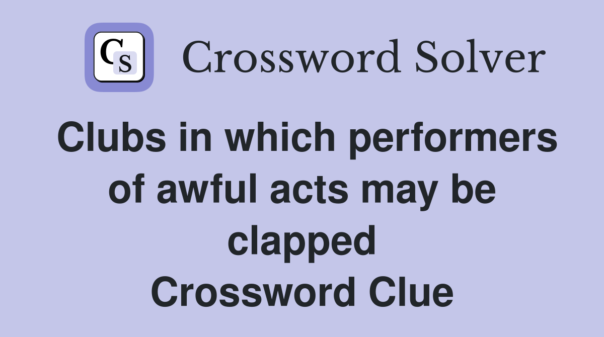Clubs in which performers of awful acts may be clapped Crossword Clue