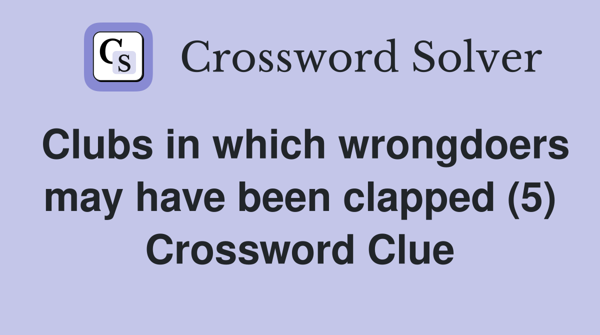 Clubs in which wrongdoers may have been clapped (5) Crossword Clue