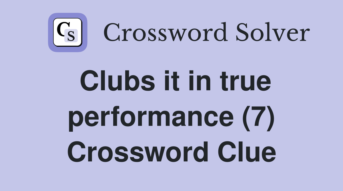 Clubs it in true performance (7) Crossword Clue
