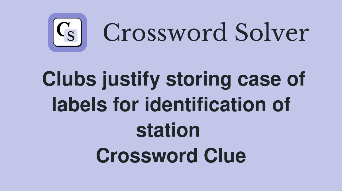 Clubs justify storing case of labels for identification of station  Crossword Clue
