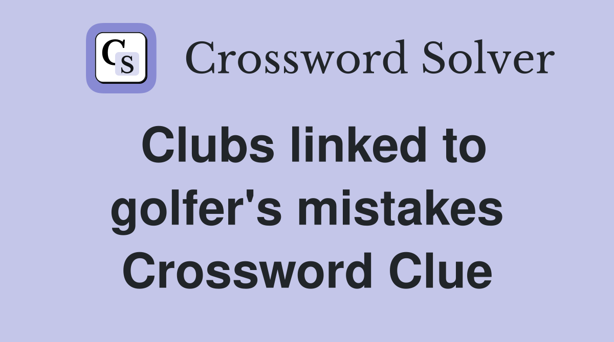 Clubs linked to golfer's mistakes Crossword Clue