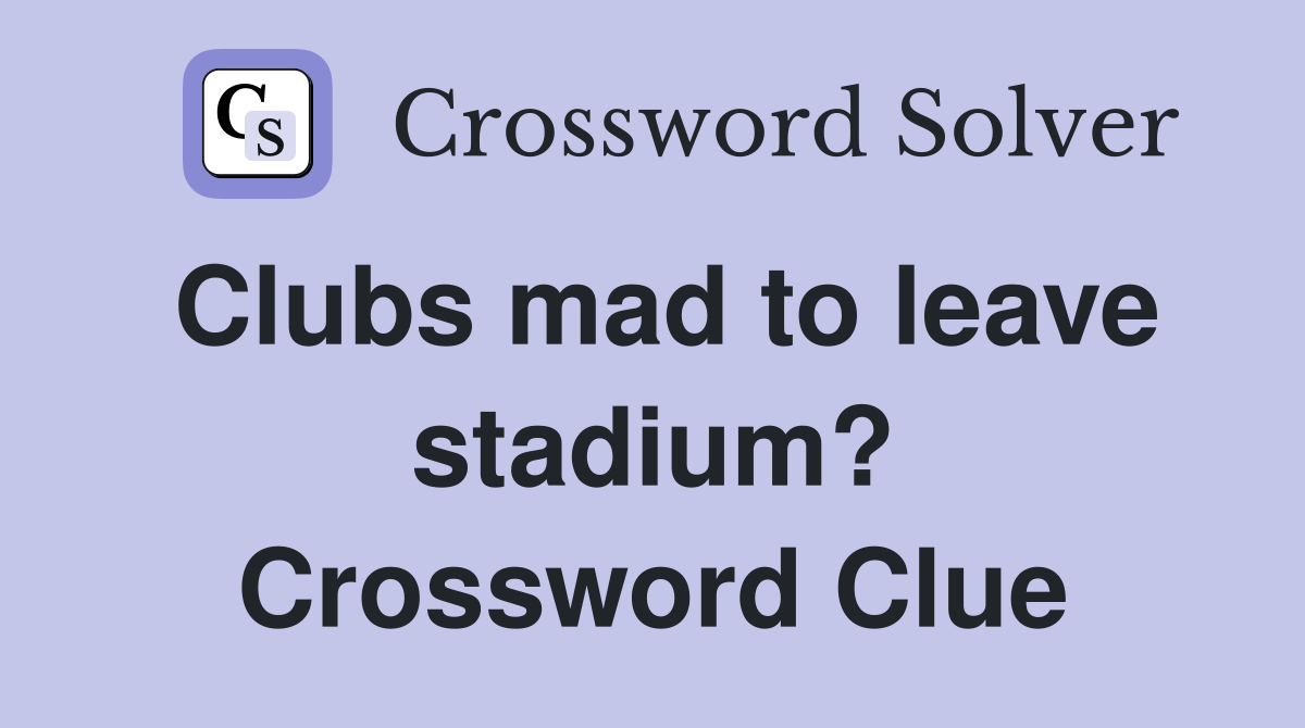 Clubs mad to leave stadium? Crossword Clue