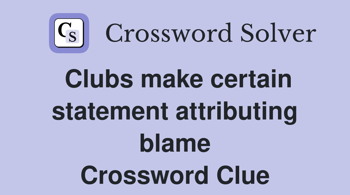 Clubs make certain statement attributing blame Crossword Clue