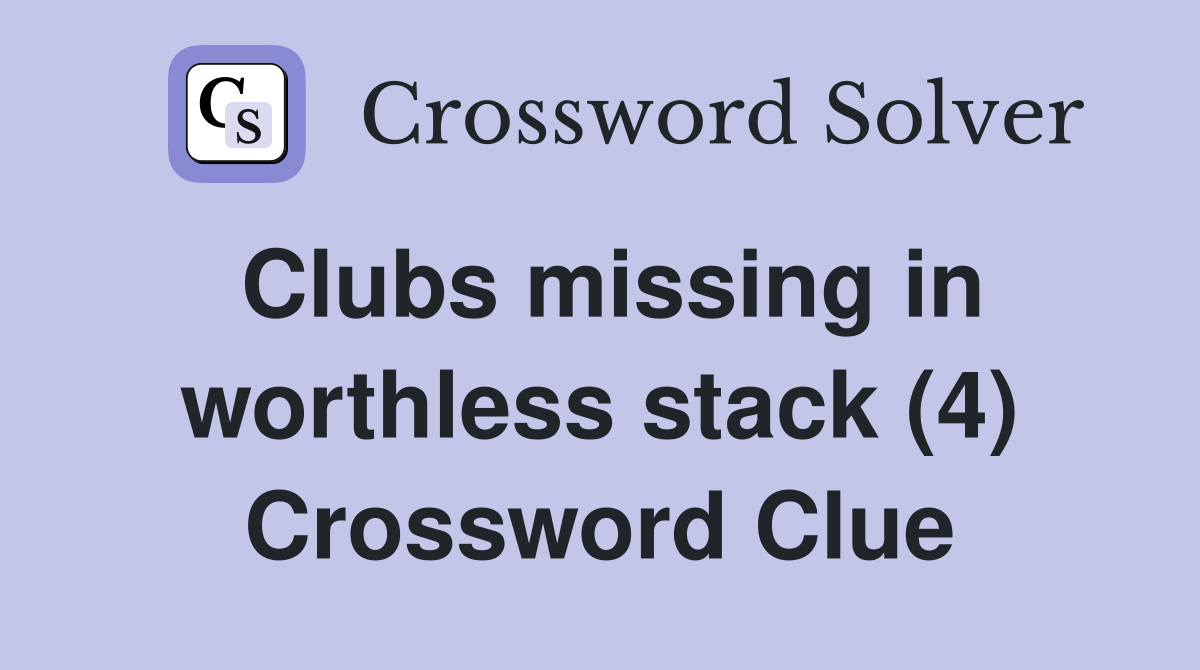 Clubs missing in worthless stack (4) Crossword Clue