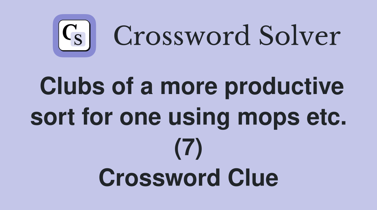 Clubs of a more productive sort for one using mops etc. (7) Crossword Clue