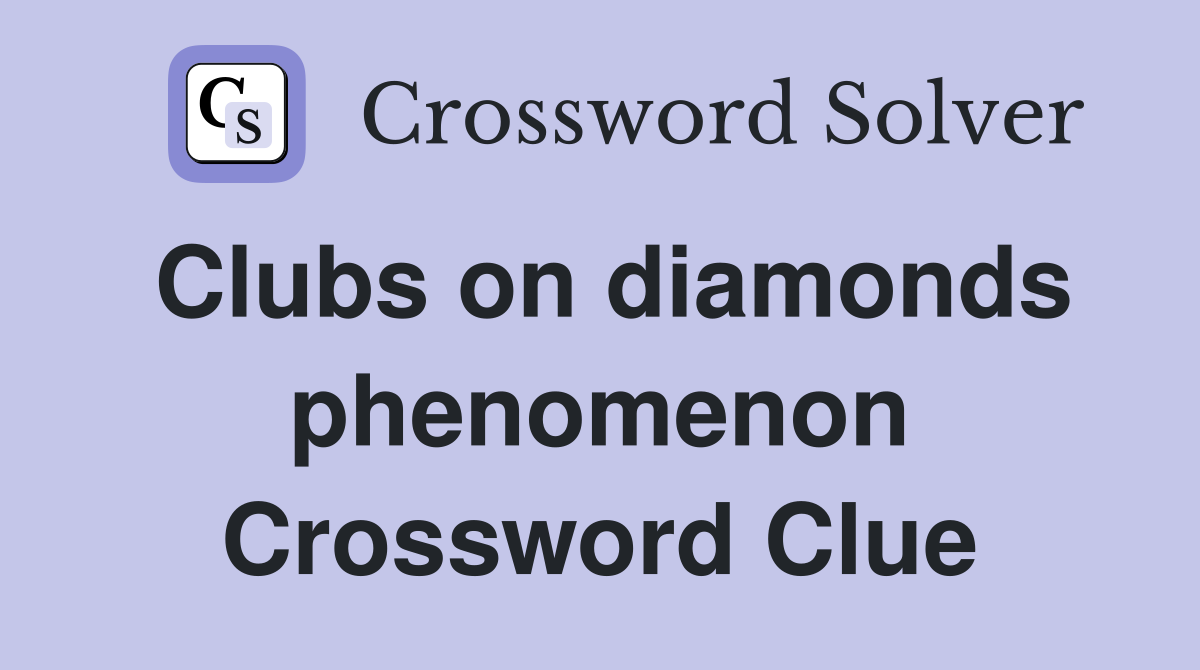 Clubs on diamonds phenomenon Crossword Clue