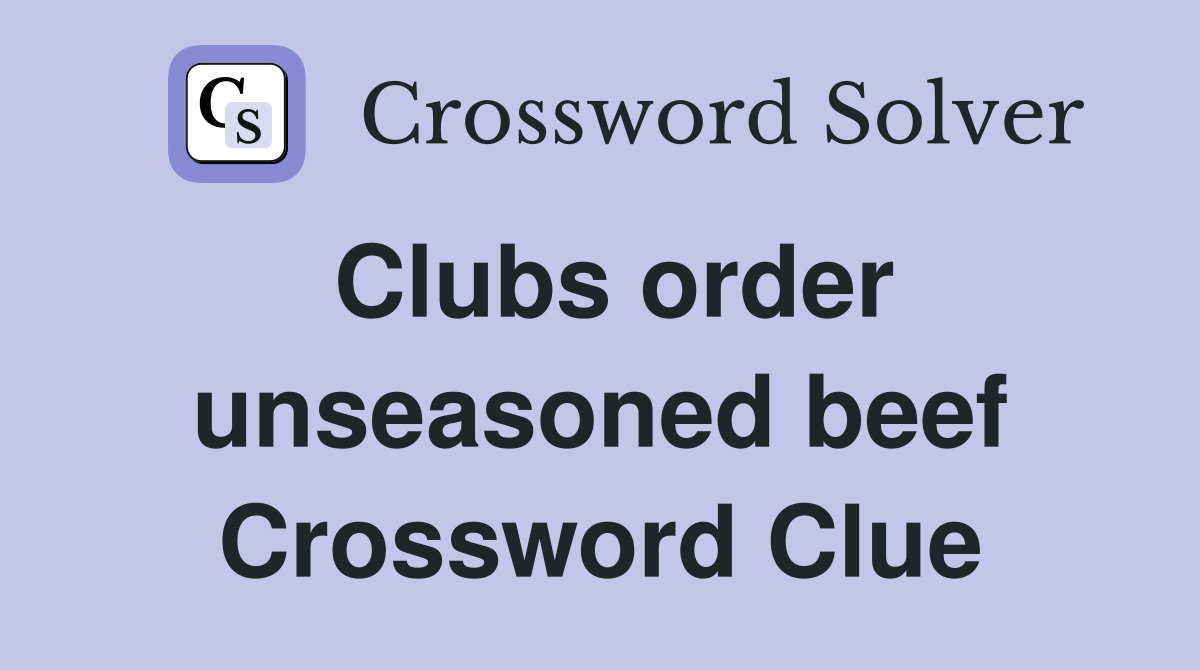 Clubs order unseasoned beef Crossword Clue