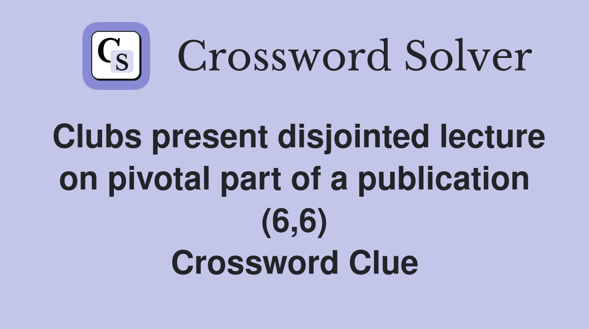 Clubs present disjointed lecture on pivotal part of a publication (6,6) Crossword Clue