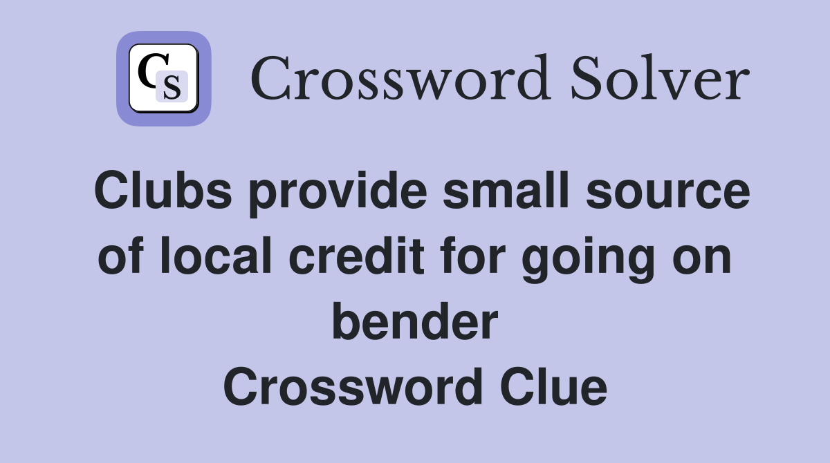 Clubs provide small source of local credit for going on bender Crossword Clue