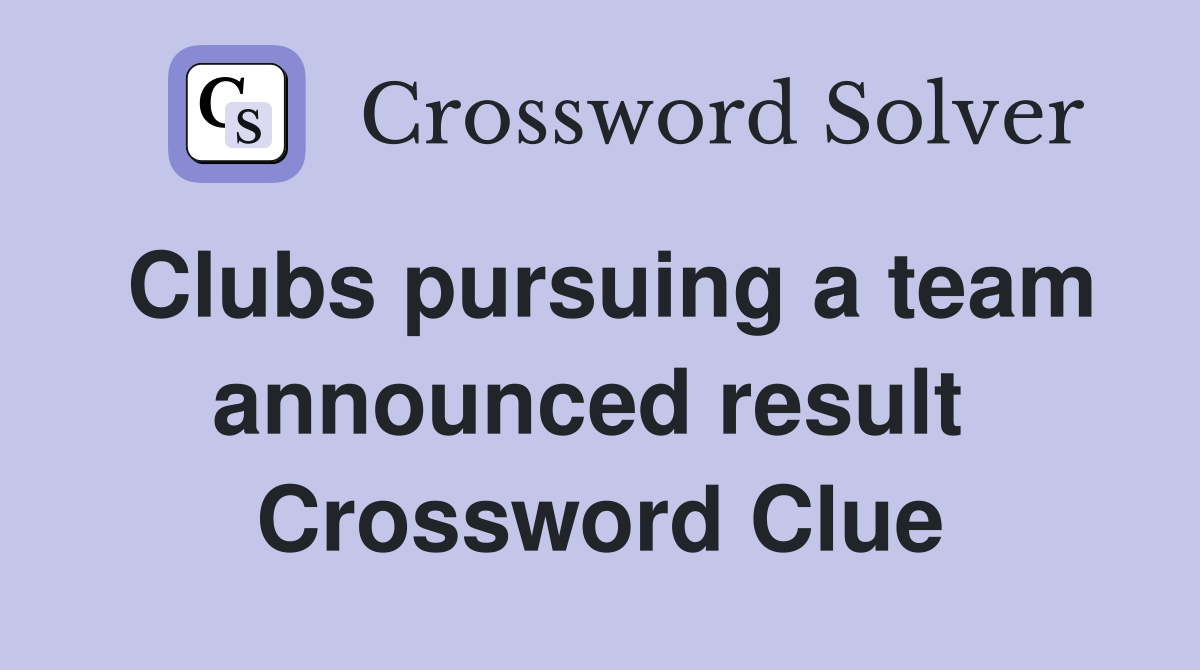 Clubs pursuing a team announced result  Crossword Clue