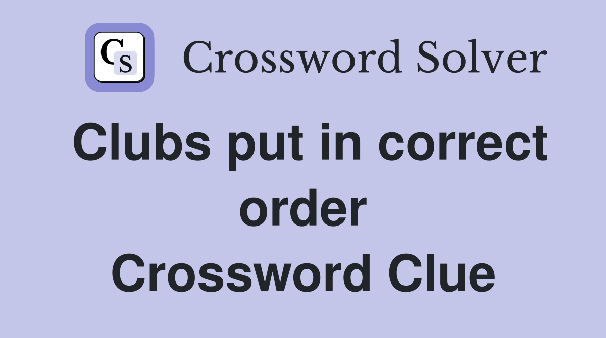Clubs put in correct order Crossword Clue