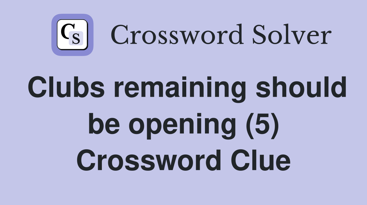 Clubs remaining should be opening (5) Crossword Clue