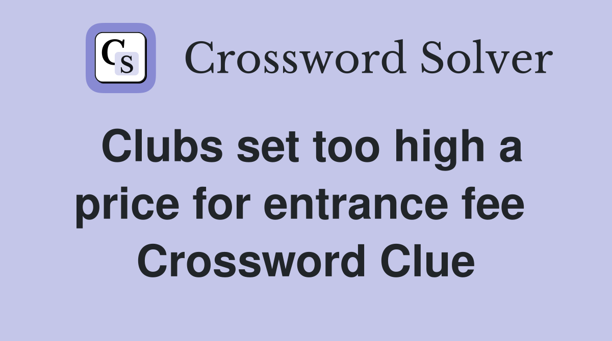 Clubs set too high a price for entrance fee  Crossword Clue